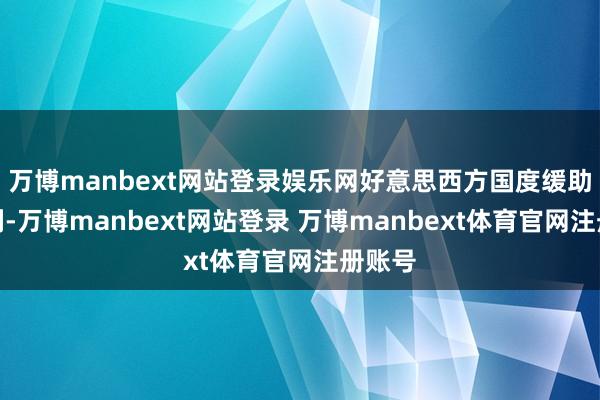 万博manbext网站登录娱乐网好意思西方国度缓助以色列-万博manbext网站登录 万博manbext体育官网注册账号