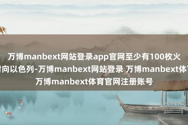 万博manbext网站登录app官网至少有100枚火箭弹从黎巴嫩射向以色列-万博manbext网站登录 万博manbext体育官网注册账号