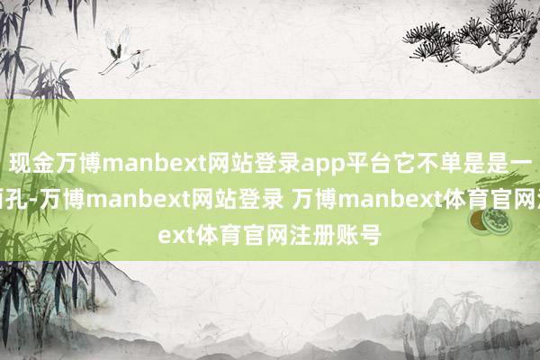 现金万博manbext网站登录app平台它不单是是一种着装面孔-万博manbext网站登录 万博manbext体育官网注册账号