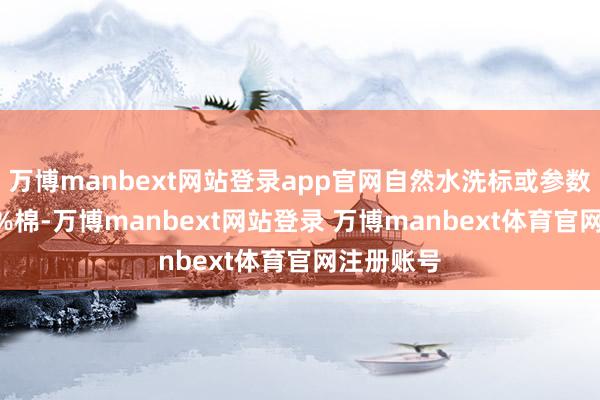 万博manbext网站登录app官网自然水洗标或参数表明100%棉-万博manbext网站登录 万博manbext体育官网注册账号