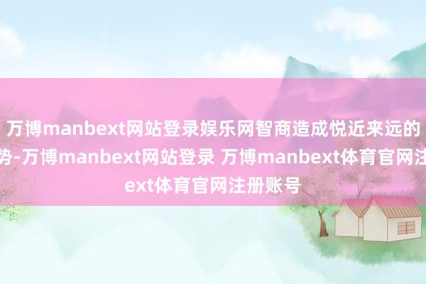 万博manbext网站登录娱乐网智商造成悦近来远的无邪局势-万博manbext网站登录 万博manbext体育官网注册账号