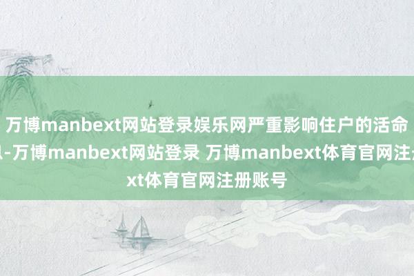 万博manbext网站登录娱乐网严重影响住户的活命和休息-万博manbext网站登录 万博manbext体育官网注册账号