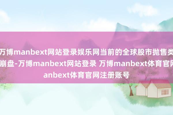 万博manbext网站登录娱乐网当前的全球股市抛售类似1987年崩盘-万博manbext网站登录 万博manbext体育官网注册账号