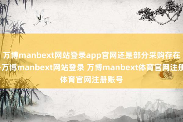 万博manbext网站登录app官网还是部分采购存在问题-万博manbext网站登录 万博manbext体育官网注册账号