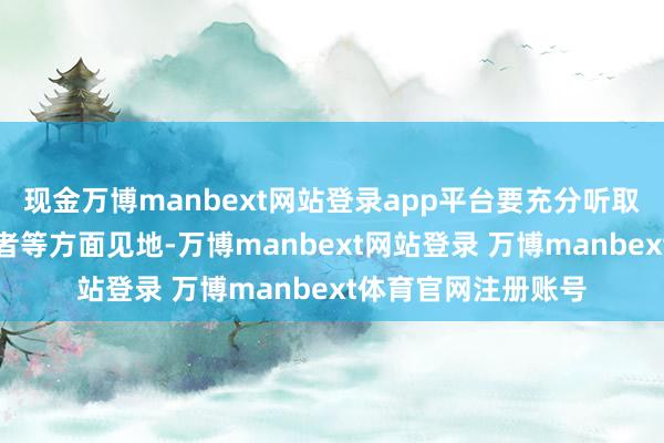 现金万博manbext网站登录app平台要充分听取社会公众、各人学者等方面见地-万博manbext网站登录 万博manbext体育官网注册账号