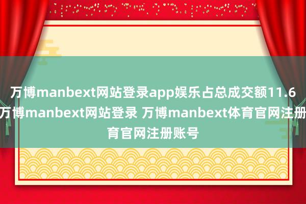 万博manbext网站登录app娱乐占总成交额11.68%-万博manbext网站登录 万博manbext体育官网注册账号