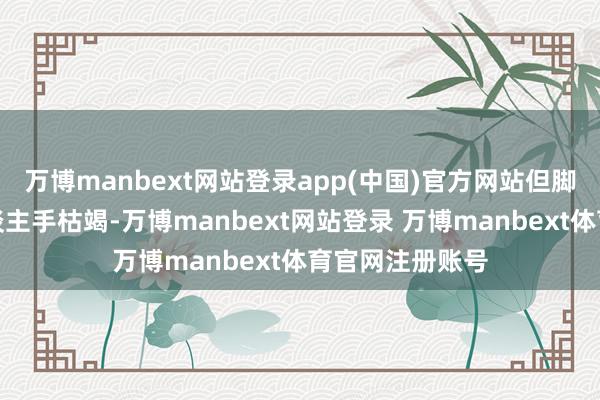 万博manbext网站登录app(中国)官方网站但脚下该造船坞东谈主手枯竭-万博manbext网站登录 万博manbext体育官网注册账号