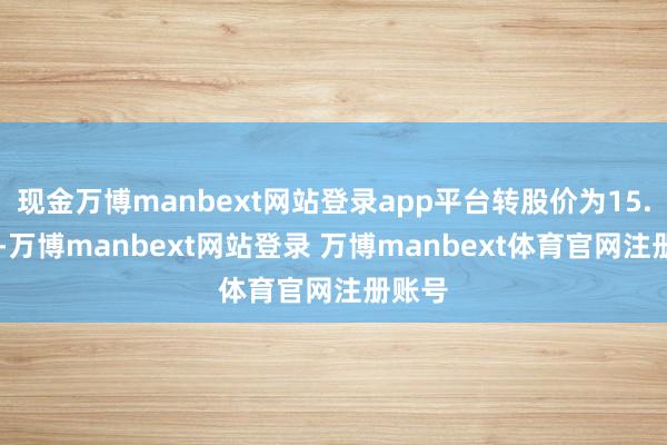 现金万博manbext网站登录app平台转股价为15.03元-万博manbext网站登录 万博manbext体育官网注册账号