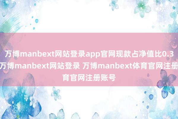 万博manbext网站登录app官网现款占净值比0.37%-万博manbext网站登录 万博manbext体育官网注册账号