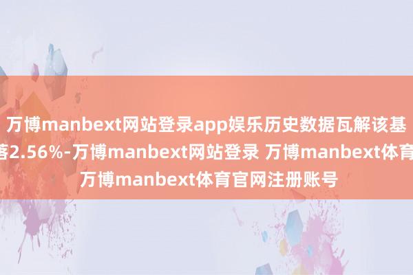 万博manbext网站登录app娱乐历史数据瓦解该基金近1个月着落2.56%-万博manbext网站登录 万博manbext体育官网注册账号