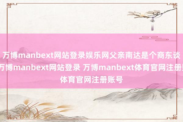 万博manbext网站登录娱乐网父亲南达是个商东谈主-万博manbext网站登录 万博manbext体育官网注册账号