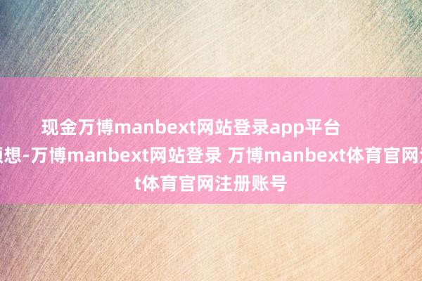 现金万博manbext网站登录app平台        谁也没预想-万博manbext网站登录 万博manbext体育官网注册账号