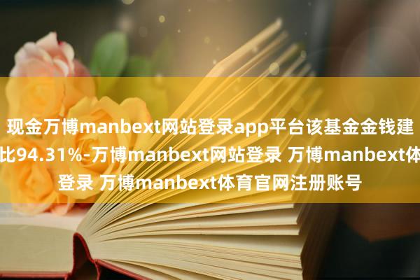 现金万博manbext网站登录app平台该基金金钱建树：股票占净值比94.31%-万博manbext网站登录 万博manbext体育官网注册账号