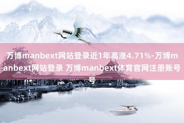 万博manbext网站登录近1年高涨4.71%-万博manbext网站登录 万博manbext体育官网注册账号