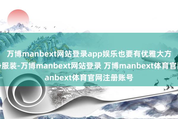 万博manbext网站登录app娱乐也要有优雅大方的持重局势服装-万博manbext网站登录 万博manbext体育官网注册账号