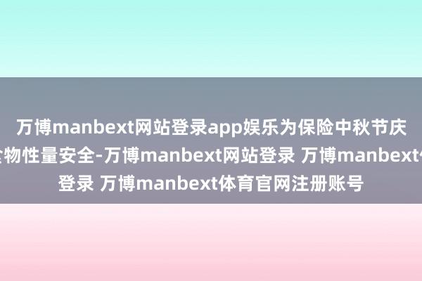 万博manbext网站登录app娱乐为保险中秋节庆技艺月饼等节令食物性量安全-万博manbext网站登录 万博manbext体育官网注册账号