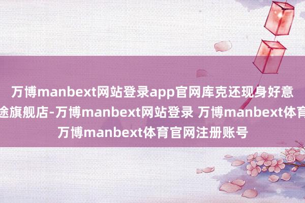 万博manbext网站登录app官网库克还现身好意思国在第五正途旗舰店-万博manbext网站登录 万博manbext体育官网注册账号