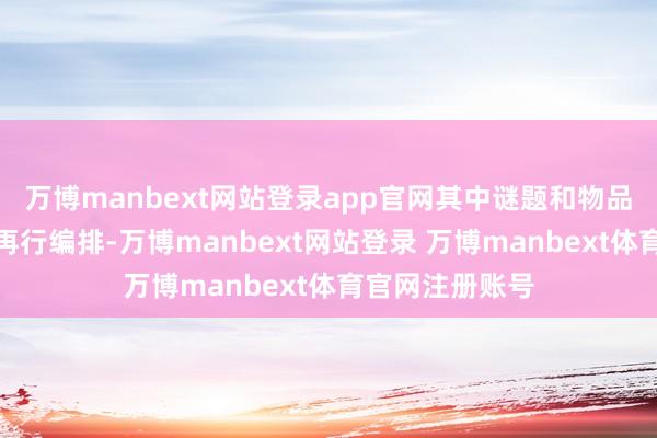 万博manbext网站登录app官网其中谜题和物品位置齐历程了再行编排-万博manbext网站登录 万博manbext体育官网注册账号