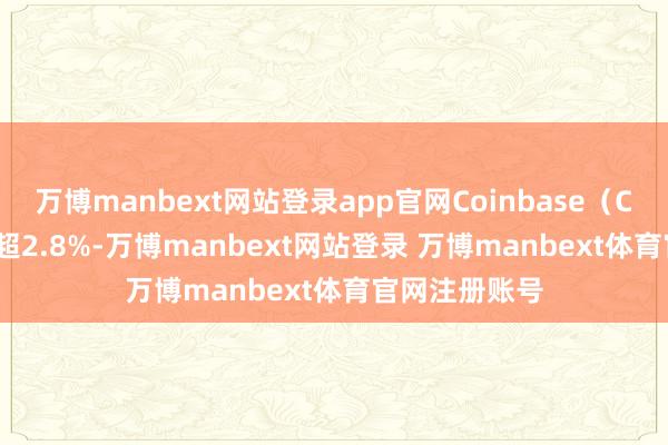 万博manbext网站登录app官网Coinbase（COIN.US）涨超2.8%-万博manbext网站登录 万博manbext体育官网注册账号