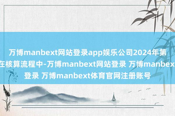 万博manbext网站登录app娱乐公司2024年第三季度财务数据正在核算流程中-万博manbext网站登录 万博manbext体育官网注册账号