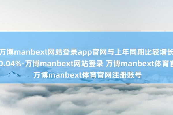 万博manbext网站登录app官网与上年同期比较增长42.23%至50.04%-万博manbext网站登录 万博manbext体育官网注册账号