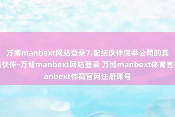 万博manbext网站登录7.配结伙伴保举公司的其他业务配结伙伴-万博manbext网站登录 万博manbext体育官网注册账号