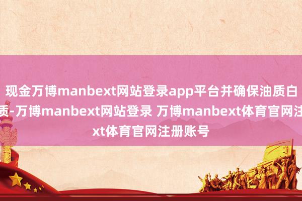 现金万博manbext网站登录app平台并确保油质白净无杂质-万博manbext网站登录 万博manbext体育官网注册账号