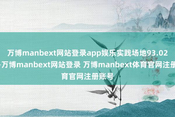 万博manbext网站登录app娱乐实践场地93.02万元-万博manbext网站登录 万博manbext体育官网注册账号