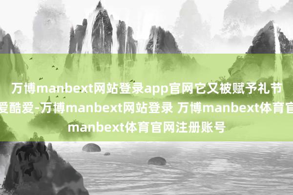 万博manbext网站登录app官网它又被赋予礼节与职权的酷爱酷爱-万博manbext网站登录 万博manbext体育官网注册账号