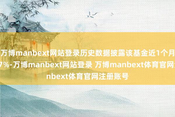 万博manbext网站登录历史数据披露该基金近1个月下落0.17%-万博manbext网站登录 万博manbext体育官网注册账号