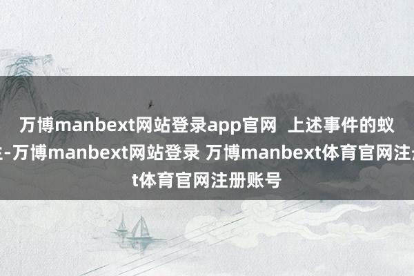 万博manbext网站登录app官网  上述事件的蚁集发生-万博manbext网站登录 万博manbext体育官网注册账号