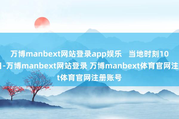 万博manbext网站登录app娱乐   当地时刻10月14日-万博manbext网站登录 万博manbext体育官网注册账号