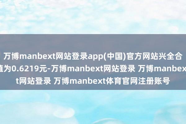 万博manbext网站登录app(中国)官方网站兴全合兴LOF最新单元净值为0.6219元-万博manbext网站登录 万博manbext体育官网注册账号