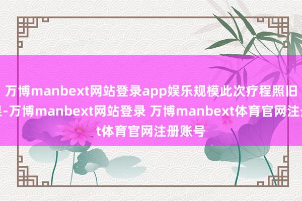 万博manbext网站登录app娱乐规模此次疗程照旧没恶果-万博manbext网站登录 万博manbext体育官网注册账号