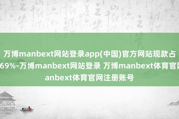 万博manbext网站登录app(中国)官方网站现款占净值比22.69%-万博manbext网站登录 万博manbext体育官网注册账号